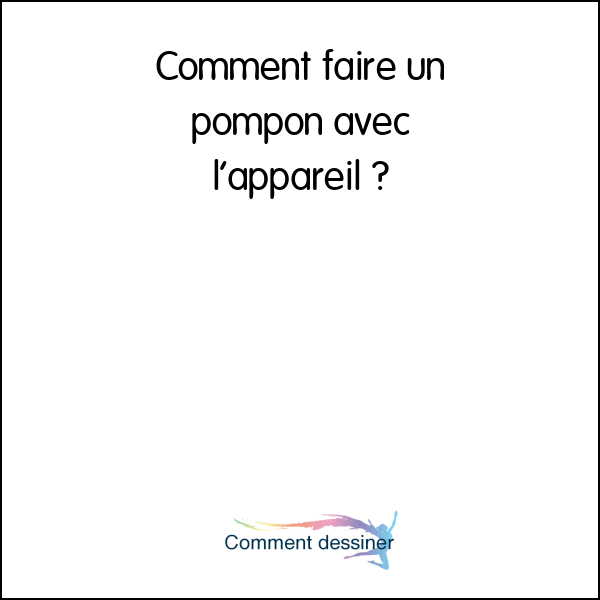 Comment faire un pompon avec l’appareil